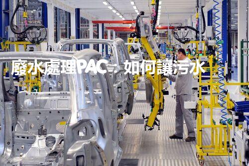 廢水處理PAC：如何讓污水變清？